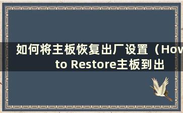 如何将主板恢复出厂设置（How to Restore主板到出厂BIOS）